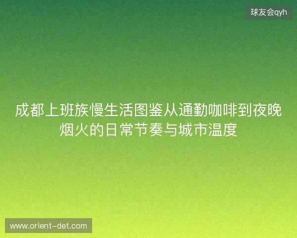 成都上班族慢生活图鉴从通勤咖啡到夜晚烟火的日常节奏与城市温度 成都上班族慢生活图鉴从通勤咖啡到夜晚烟火的日常节奏与城市温度