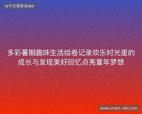 多彩暑期趣味生活绘卷记录欢乐时光里的成长与发现美好回忆点亮童年梦想
